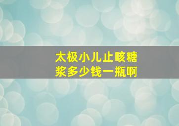 太极小儿止咳糖浆多少钱一瓶啊