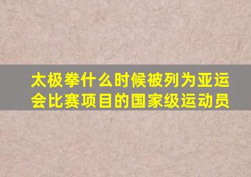 太极拳什么时候被列为亚运会比赛项目的国家级运动员