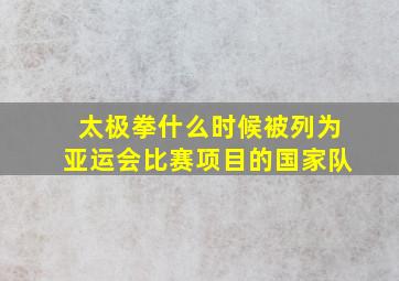 太极拳什么时候被列为亚运会比赛项目的国家队