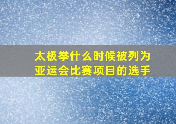 太极拳什么时候被列为亚运会比赛项目的选手