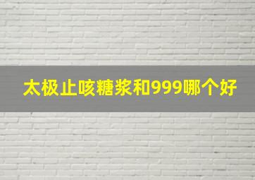 太极止咳糖浆和999哪个好