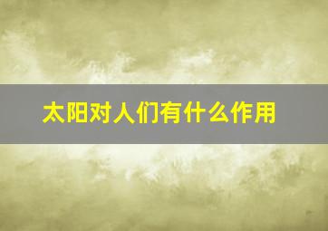 太阳对人们有什么作用