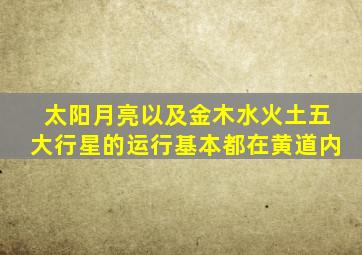 太阳月亮以及金木水火土五大行星的运行基本都在黄道内