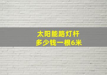 太阳能路灯杆多少钱一根6米