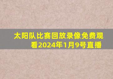 太阳队比赛回放录像免费观看2024年1月9号直播