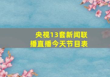 央视13套新闻联播直播今天节目表