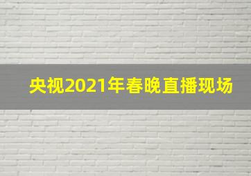 央视2021年春晚直播现场