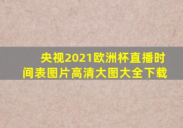 央视2021欧洲杯直播时间表图片高清大图大全下载