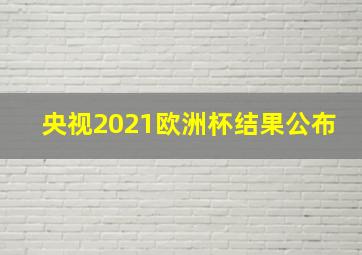 央视2021欧洲杯结果公布