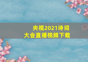 央视2021诗词大会直播视频下载