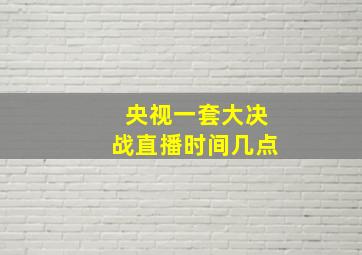 央视一套大决战直播时间几点