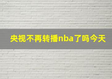 央视不再转播nba了吗今天