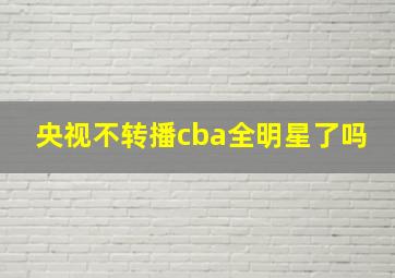 央视不转播cba全明星了吗