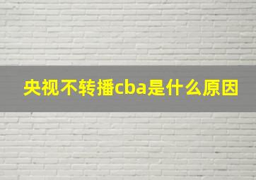 央视不转播cba是什么原因