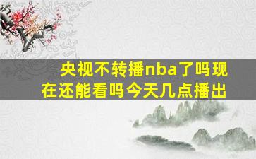 央视不转播nba了吗现在还能看吗今天几点播出