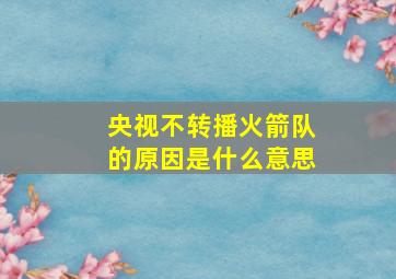 央视不转播火箭队的原因是什么意思