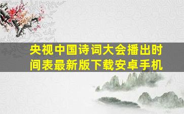 央视中国诗词大会播出时间表最新版下载安卓手机