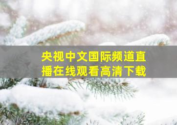 央视中文国际频道直播在线观看高清下载