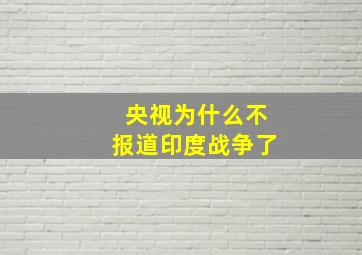 央视为什么不报道印度战争了