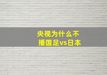 央视为什么不播国足vs日本