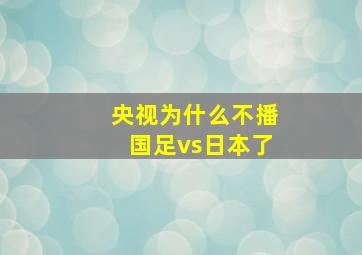 央视为什么不播国足vs日本了