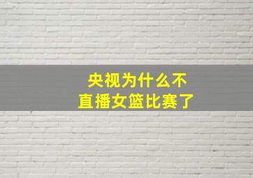 央视为什么不直播女篮比赛了