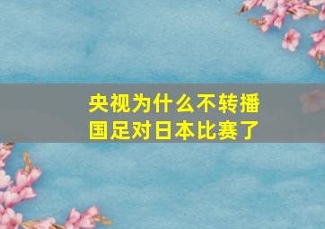 央视为什么不转播国足对日本比赛了