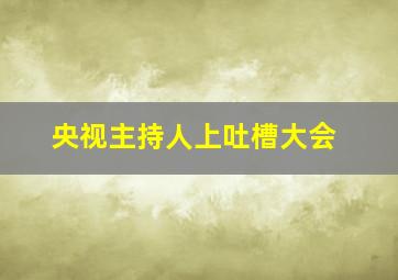 央视主持人上吐槽大会