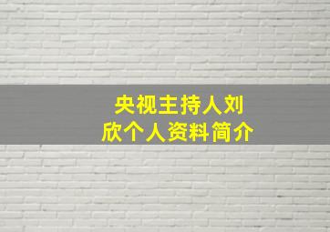 央视主持人刘欣个人资料简介