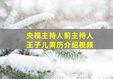 央视主持人前主持人王子儿简历介绍视频