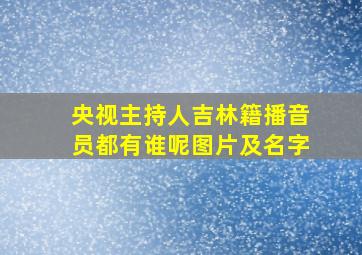 央视主持人吉林籍播音员都有谁呢图片及名字