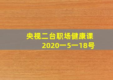 央视二台职场健康课2020一5一18号