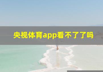 央视体育app看不了了吗