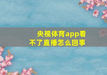 央视体育app看不了直播怎么回事