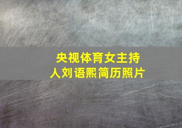 央视体育女主持人刘语熙简历照片