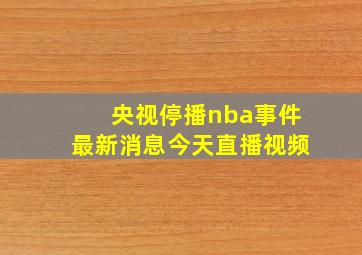 央视停播nba事件最新消息今天直播视频