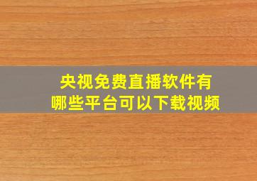 央视免费直播软件有哪些平台可以下载视频