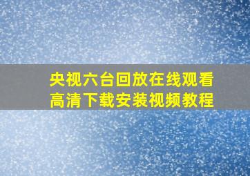 央视六台回放在线观看高清下载安装视频教程