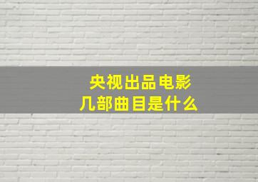 央视出品电影几部曲目是什么