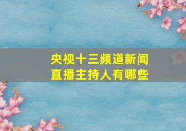 央视十三频道新闻直播主持人有哪些