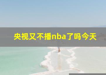 央视又不播nba了吗今天