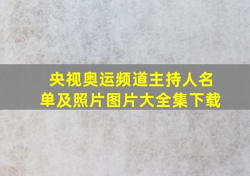 央视奥运频道主持人名单及照片图片大全集下载