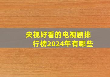 央视好看的电视剧排行榜2024年有哪些