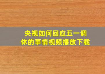 央视如何回应五一调休的事情视频播放下载