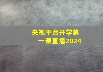 央视平台开学第一课直播2024