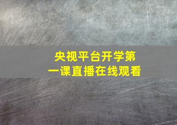 央视平台开学第一课直播在线观看