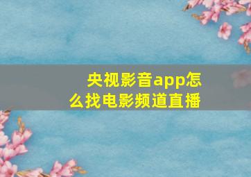 央视影音app怎么找电影频道直播