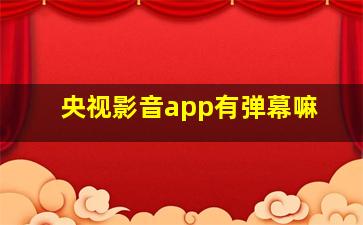 央视影音app有弹幕嘛