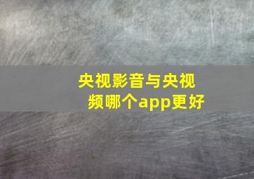 央视影音与央视频哪个app更好