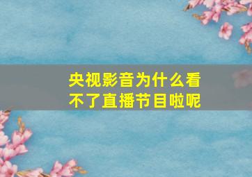 央视影音为什么看不了直播节目啦呢